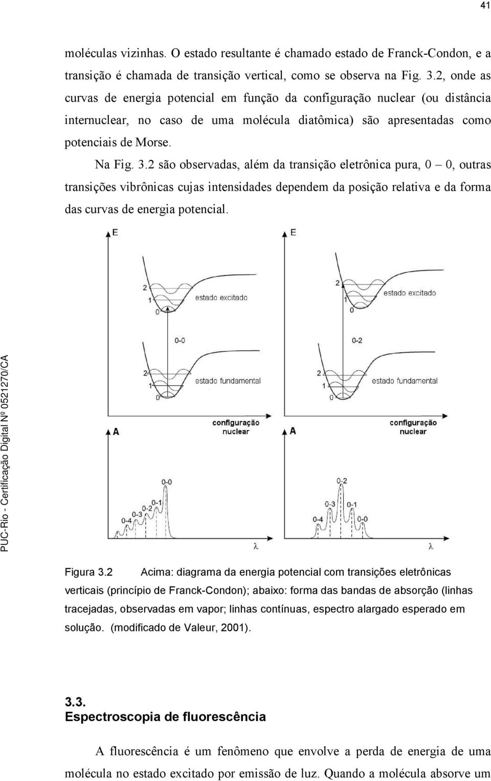 2 são observadas, além da transição eletrônica pura, 0 0, outras transições vibrônicas cujas intensidades dependem da posição relativa e da forma das curvas de energia potencial. Figura 3.