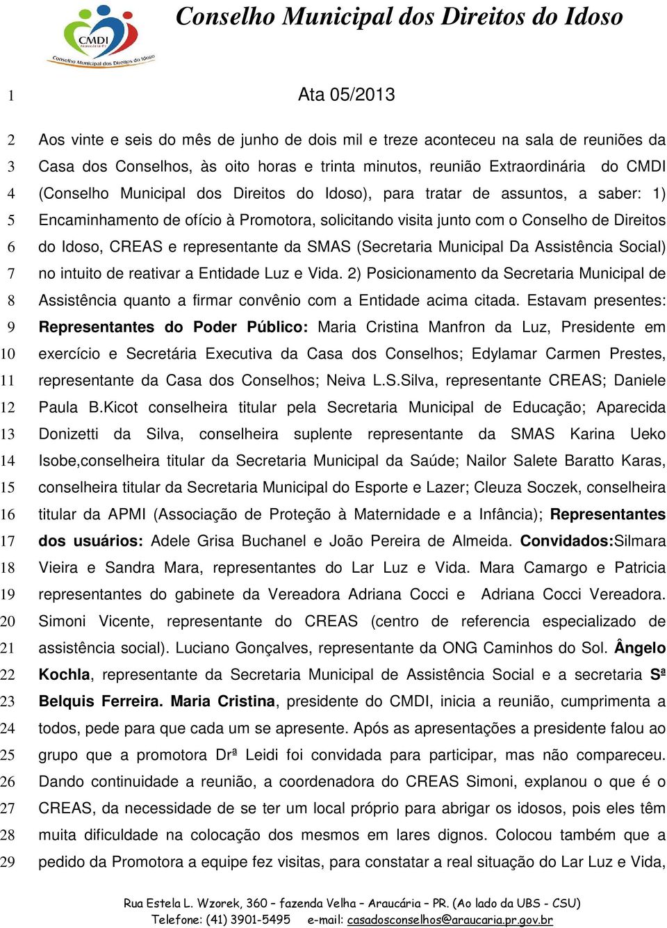 junto com o Conselho de Direitos do Idoso, CREAS e representante da SMAS (Secretaria Municipal Da Assistência Social) no intuito de reativar a Entidade Luz e Vida.