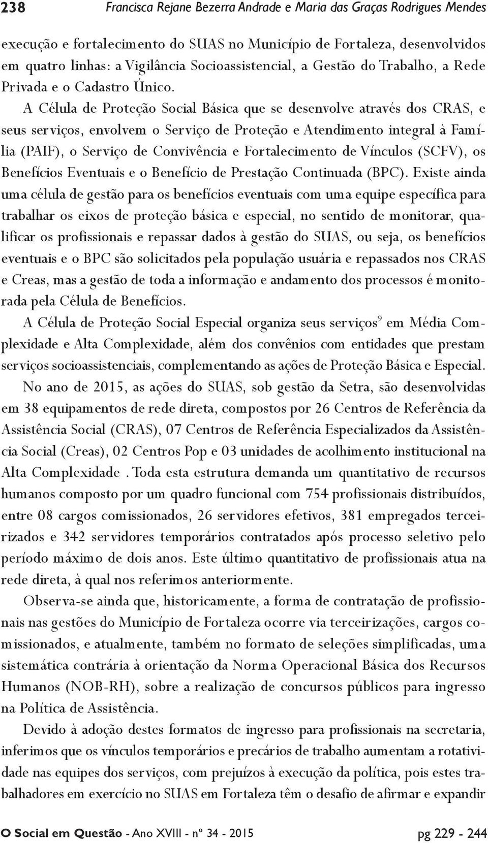 A Célula de Proteção Social Básica que se desenvolve através dos CRAS, e seus serviços, envolvem o Serviço de Proteção e Atendimento integral à Família (PAIF), o Serviço de Convivência e