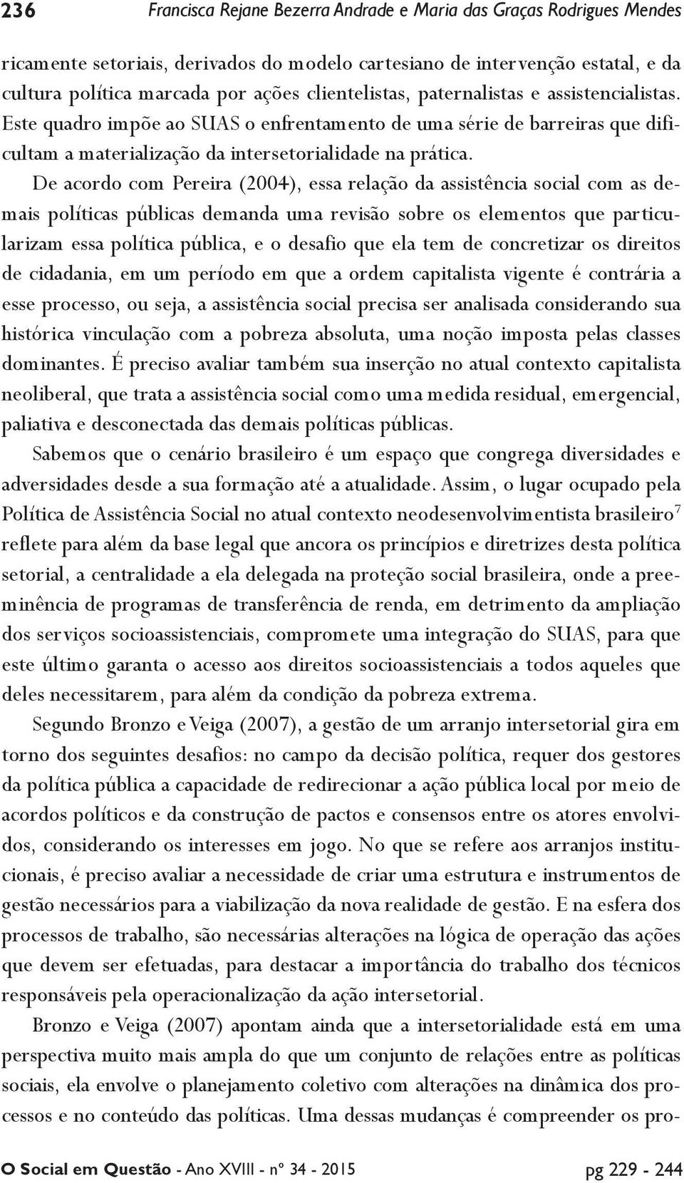 De acordo com Pereira (2004), essa relação da assistência social com as demais políticas públicas demanda uma revisão sobre os elementos que particularizam essa política pública, e o desafio que ela