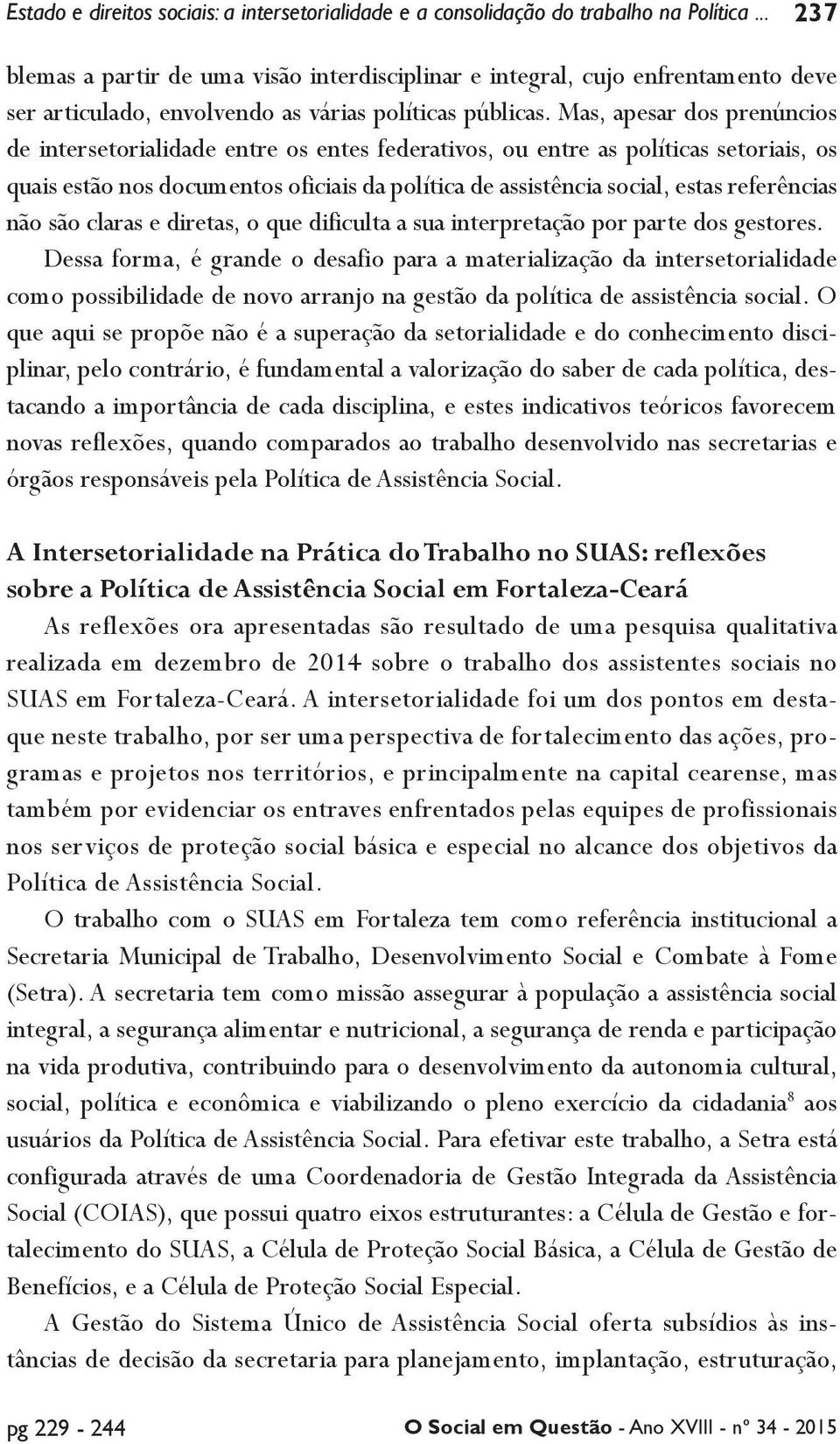 Mas, apesar dos prenúncios de intersetorialidade entre os entes federativos, ou entre as políticas setoriais, os quais estão nos documentos oficiais da política de assistência social, estas