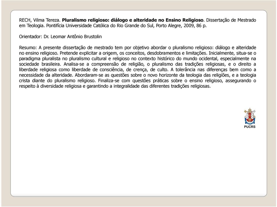 Leomar Antônio Brustolin Resumo: A presente dissertação de mestrado tem por objetivo abordar o pluralismo religioso: diálogo e alteridade no ensino religioso.