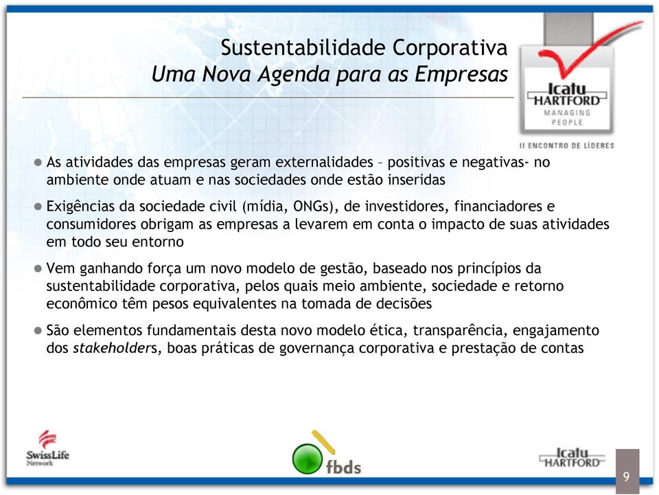 entorno Vem ganhando força um novo modelo de gestão, baseado nos princípios da sustentabilidade corporativa, pelos quais meio ambiente, sociedade e retorno econômico têm pesos