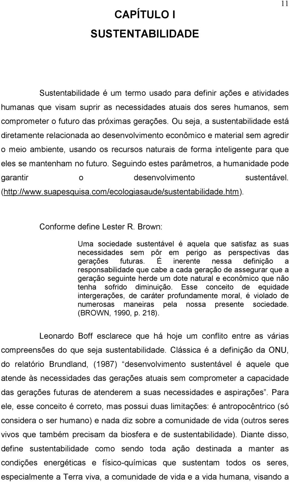 Ou seja, a sustentabilidade está diretamente relacionada ao desenvolvimento econômico e material sem agredir o meio ambiente, usando os recursos naturais de forma inteligente para que eles se