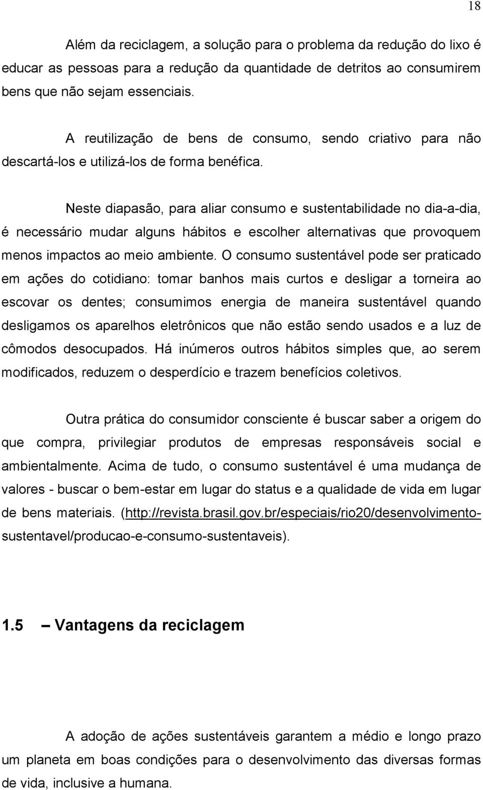 Neste diapasão, para aliar consumo e sustentabilidade no dia-a-dia, é necessário mudar alguns hábitos e escolher alternativas que provoquem menos impactos ao meio ambiente.