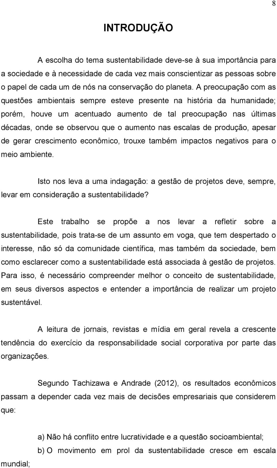 A preocupação com as questões ambientais sempre esteve presente na história da humanidade; porém, houve um acentuado aumento de tal preocupação nas últimas décadas, onde se observou que o aumento nas