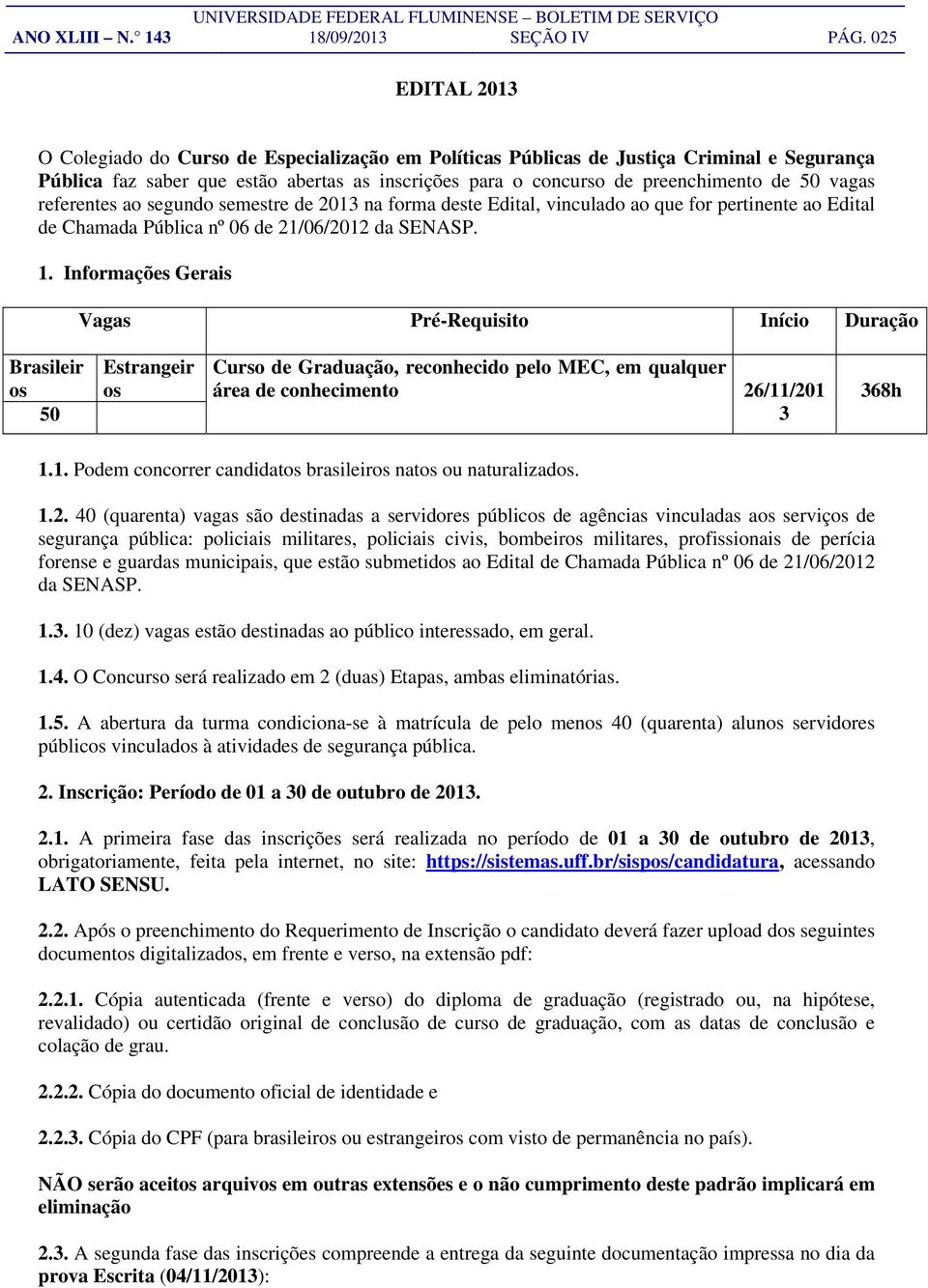 vagas referentes ao segundo semestre de 2013 na forma deste Edital, vinculado ao que for pertinente ao Edital de Chamada Pública nº 06 de 21/06/2012 da SENASP. 1.