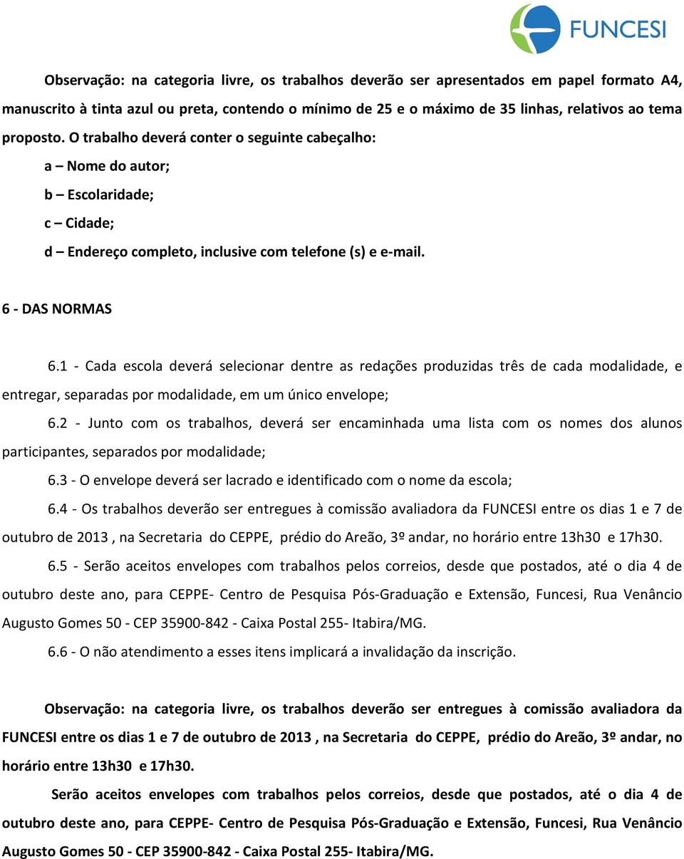 1 - Cada escola deverá selecionar dentre as redações produzidas três de cada modalidade, e entregar, separadas por modalidade, em um único envelope; 6.