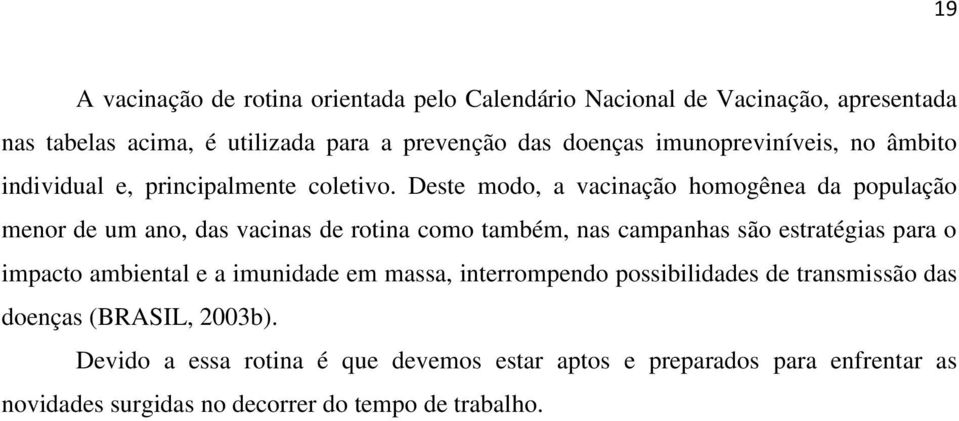 Deste modo, a vacinação homogênea da população menor de um ano, das vacinas de rotina como também, nas campanhas são estratégias para o impacto