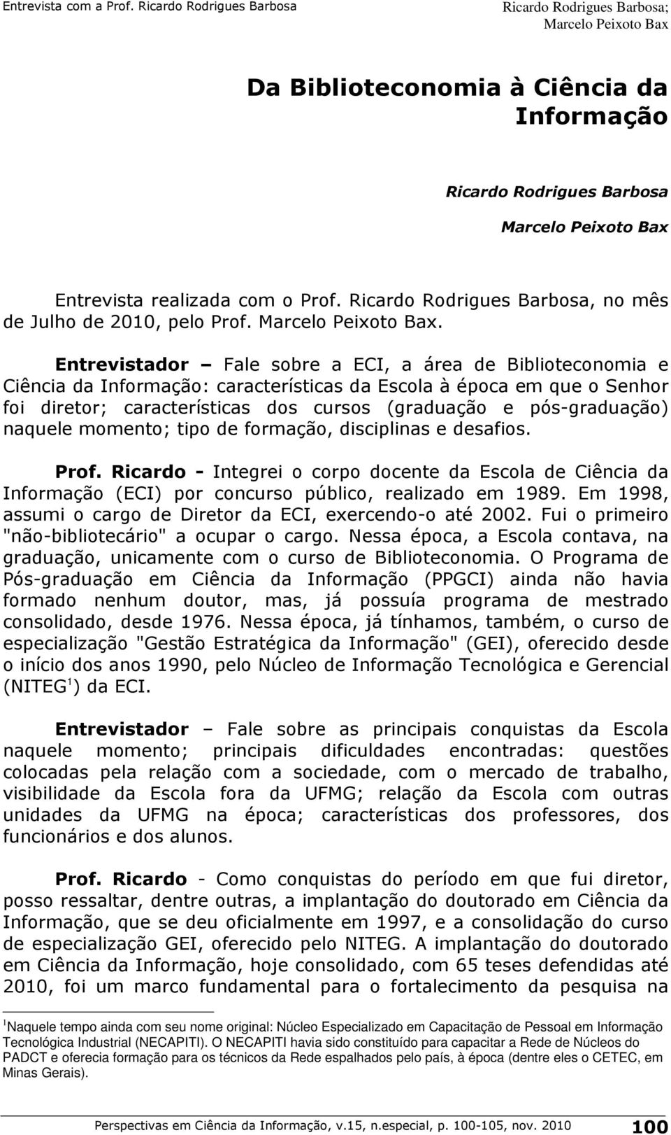 pós-graduação) naquele momento; tipo de formação, disciplinas e desafios. Prof. Ricardo - Integrei o corpo docente da Escola de Ciência da Informação (ECI) por concurso público, realizado em 1989.