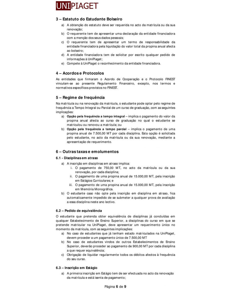 entidade financiadora tem de solicitar por escrito qualquer pedido de informações à UniPiaget; e) Compete à UniPiaget o reconhecimento da entidade financiadora.