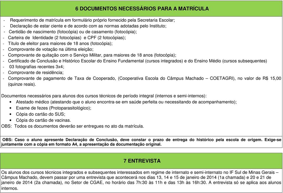 Comprovante de votação na última eleição; - Comprovante de quitação com o Serviço Militar, para maiores de 18 anos (fotocópia); - Certificado de Conclusão e Histórico Escolar do Ensino Fundamental