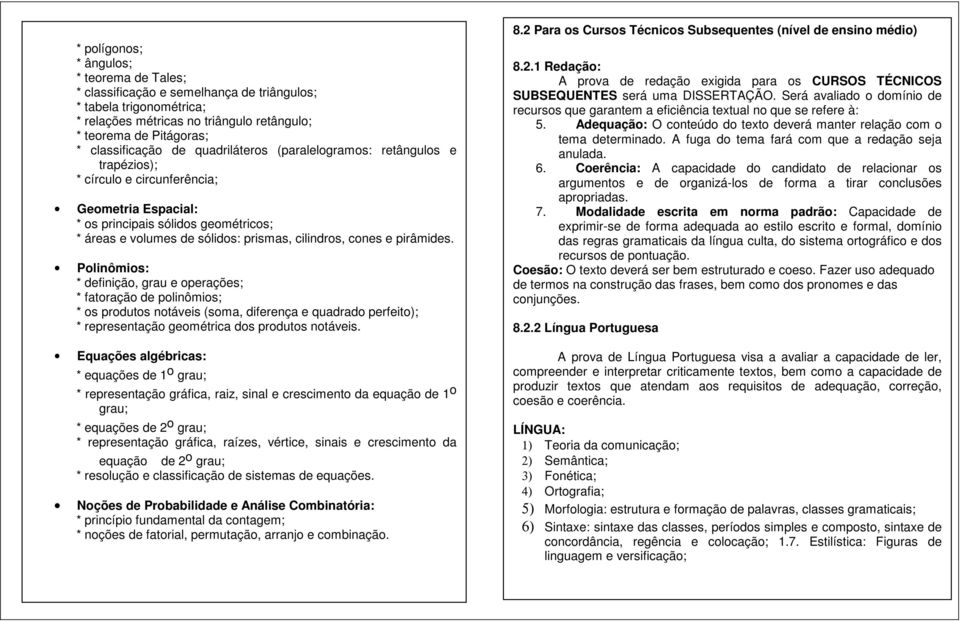 pirâmides. Polinômios: * definição, grau e operações; * fatoração de polinômios; * os produtos notáveis (soma, diferença e quadrado perfeito); * representação geométrica dos produtos notáveis.