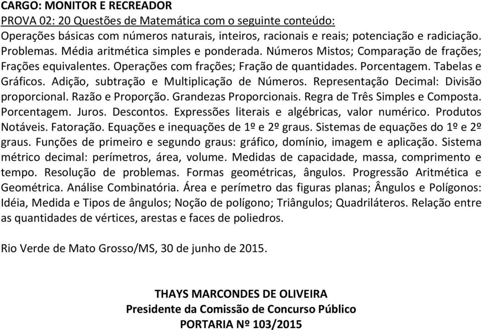 Adição, subtração e Multiplicação de Números. Representação Decimal: Divisão proporcional. Razão e Proporção. Grandezas Proporcionais. Regra de Três Simples e Composta. Porcentagem. Juros. Descontos.