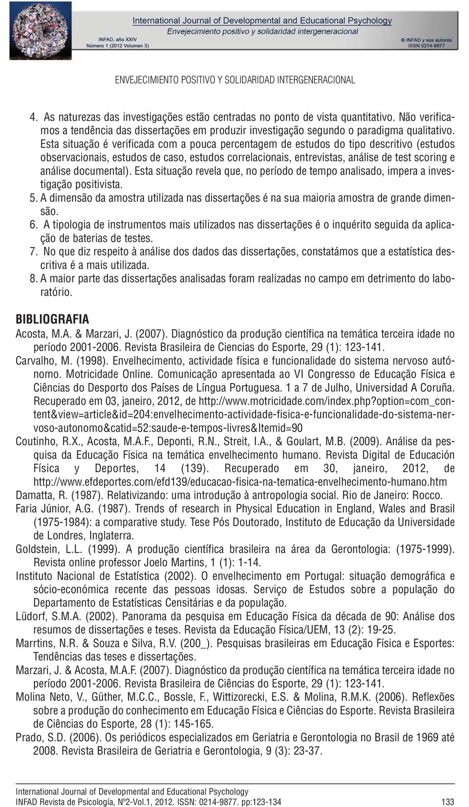 Esta situação é verificada com a pouca percentagem de estudos do tipo descritivo (estudos observacionais, estudos de caso, estudos correlacionais, entrevistas, análise de test scoring e análise