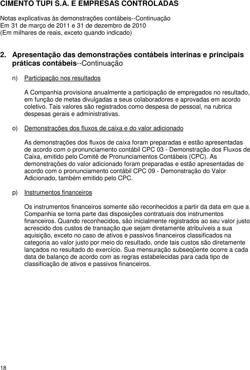 o) Demonstrações dos fluxos de caixa e do valor adicionado As demonstrações dos fluxos de caixa foram preparadas e estão apresentadas de acordo com o pronunciamento contábil CPC 03 - Demonstração dos