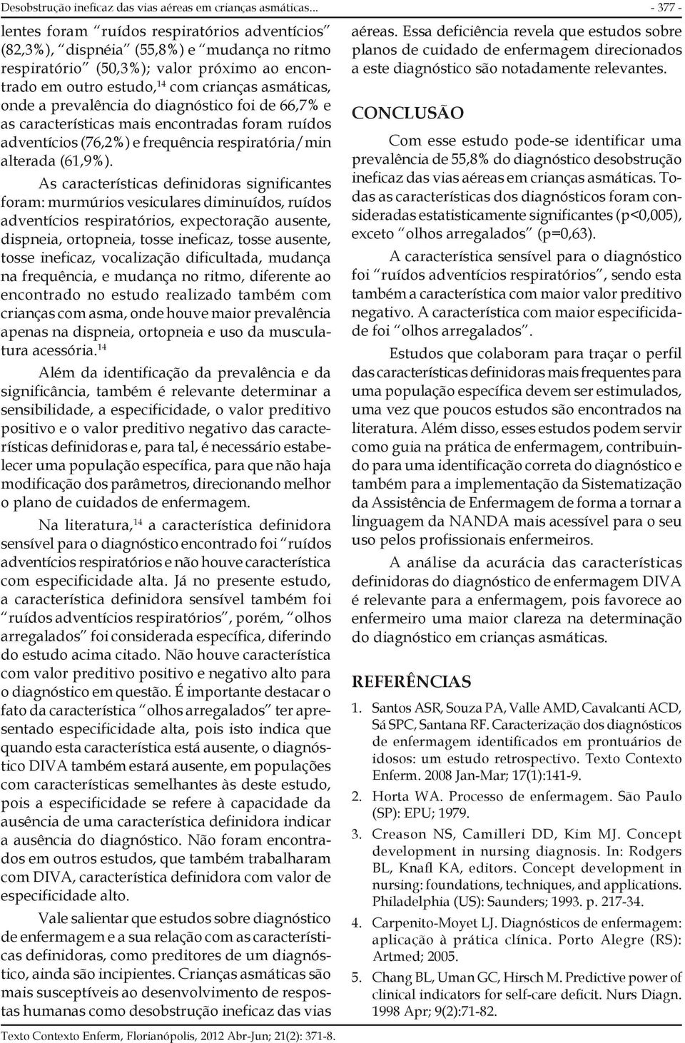 prevalência do diagnóstico foi de 66,7% e as características mais encontradas foram ruídos adventícios (76,2%) e frequência respiratória/min alterada (61,9%).