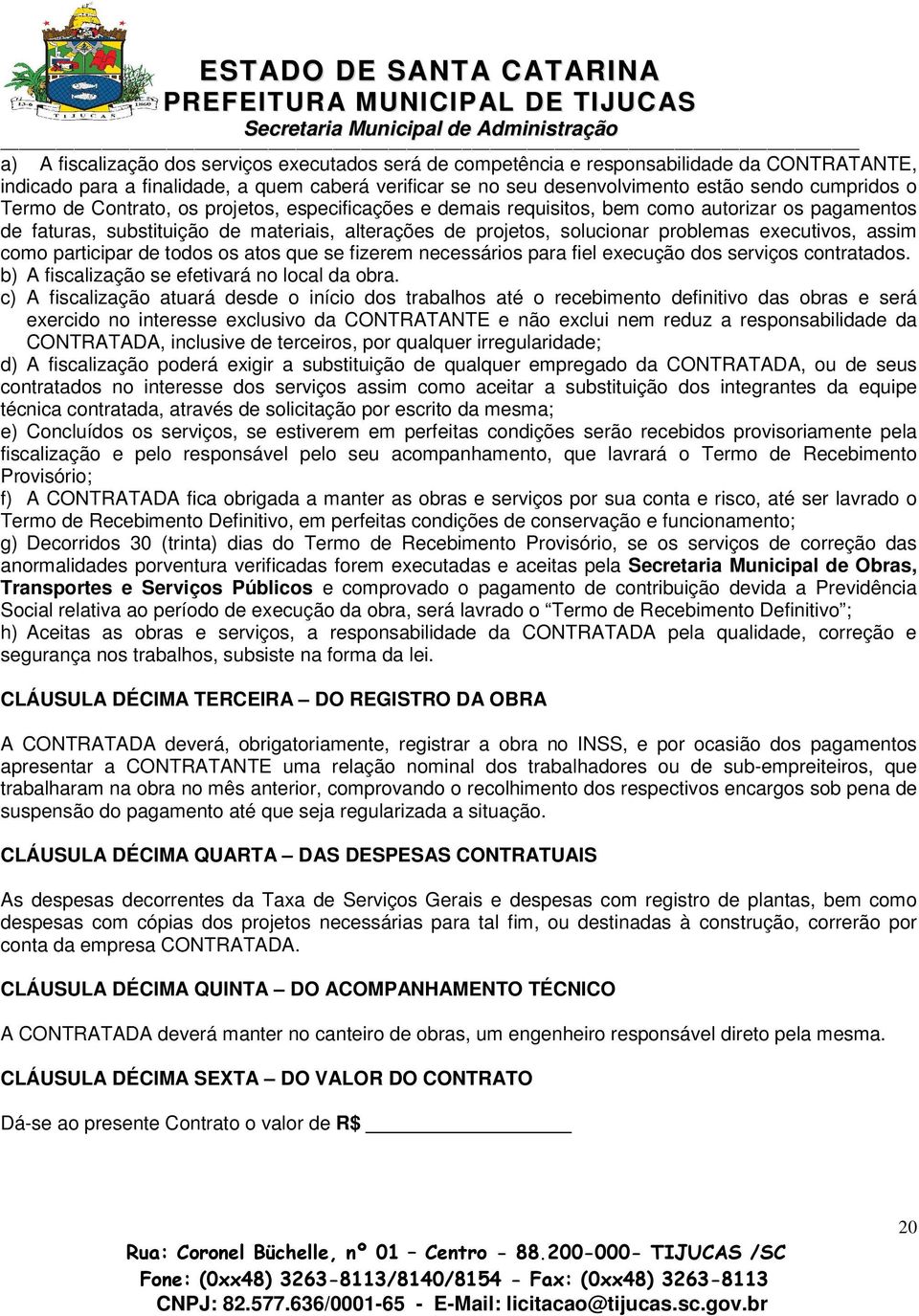 assim como participar de todos os atos que se fizerem necessários para fiel execução dos serviços contratados. b) A fiscalização se efetivará no local da obra.