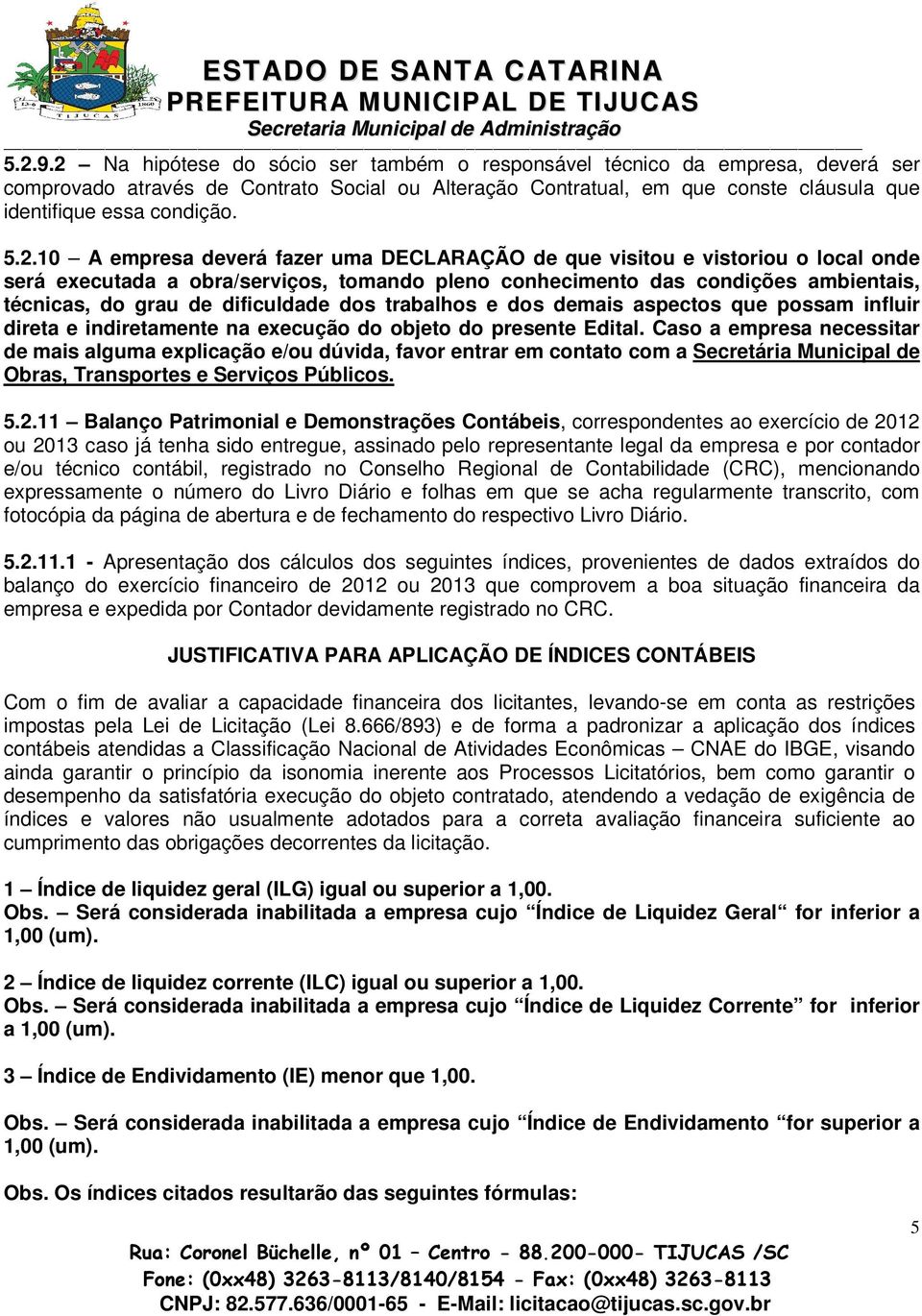 5.2.10 A empresa deverá fazer uma DECLARAÇÃO de que visitou e vistoriou o local onde será executada a obra/serviços, tomando pleno conhecimento das condições ambientais, técnicas, do grau de