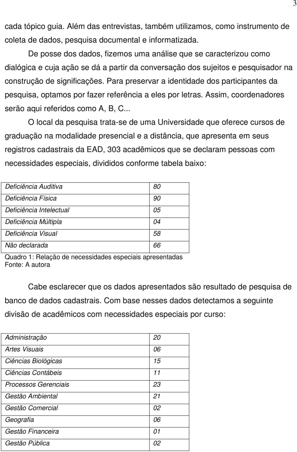 Para preservar a identidade dos participantes da pesquisa, optamos por fazer referência a eles por letras. Assim, coordenadores serão aqui referidos como A, B, C.