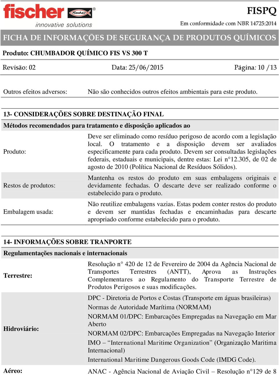 acordo com a legislação local. O tratamento e a disposição devem ser avaliados especificamente para cada produto.