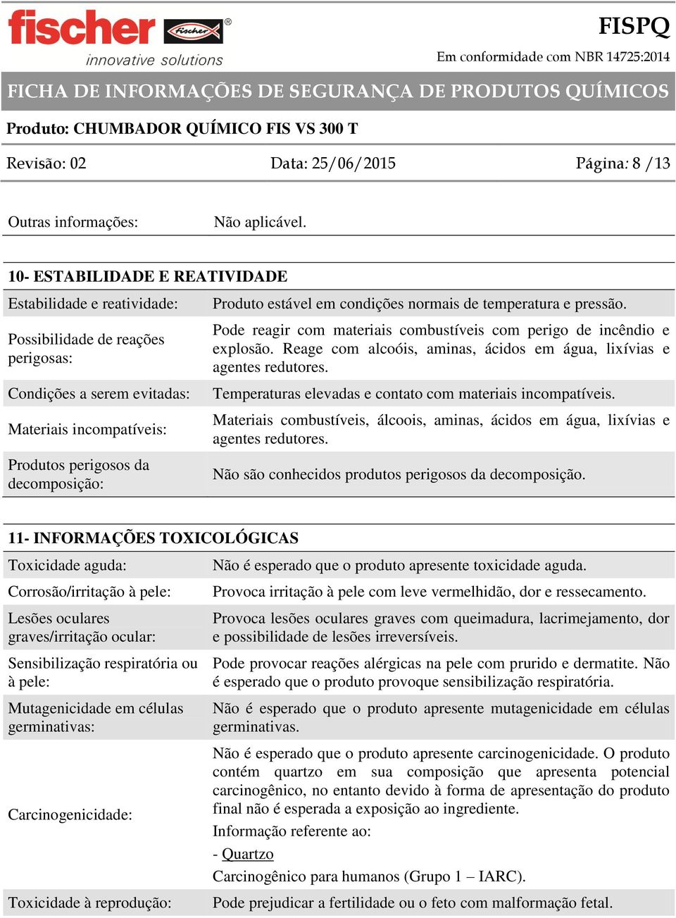 em condições normais de temperatura e pressão. Pode reagir com materiais combustíveis com perigo de incêndio e explosão. Reage com alcoóis, aminas, ácidos em água, lixívias e agentes redutores.