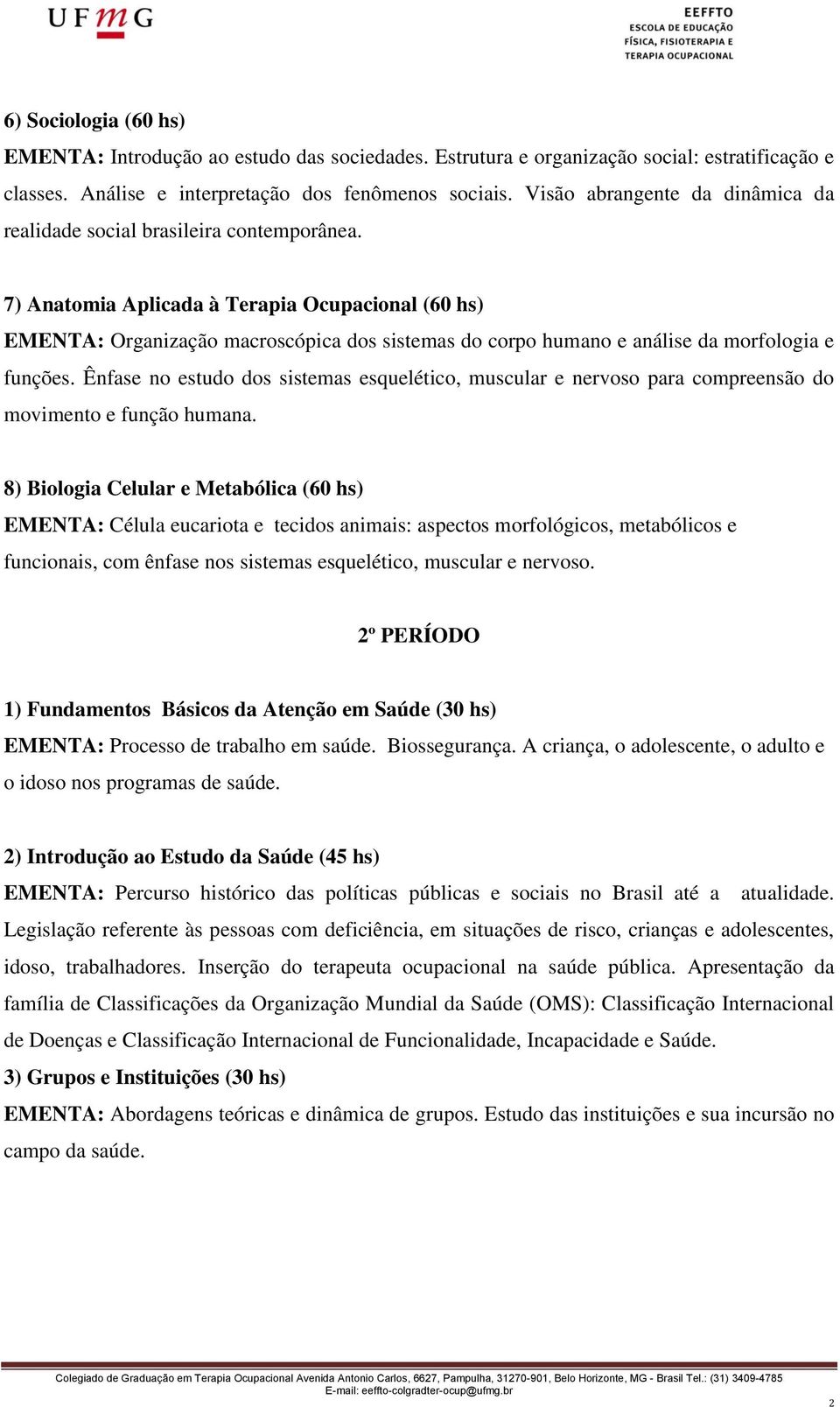 7) Anatomia Aplicada à Terapia Ocupacional (60 hs) EMENTA: Organização macroscópica dos sistemas do corpo humano e análise da morfologia e funções.