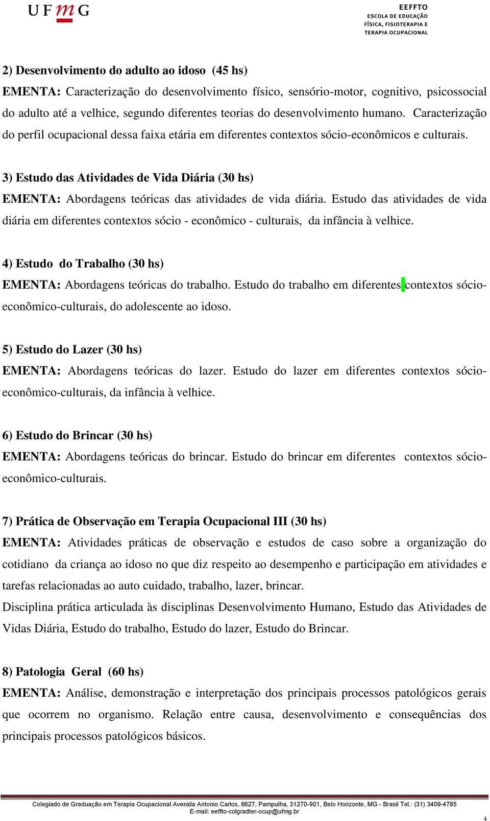 3) Estudo das Atividades de Vida Diária (30 hs) EMENTA: Abordagens teóricas das atividades de vida diária.