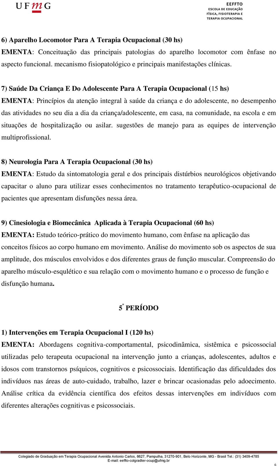 7) Saúde Da Criança E Do Adolescente Para A Terapia Ocupacional (15 hs) EMENTA: Princípios da atenção integral à saúde da criança e do adolescente, no desempenho das atividades no seu dia a dia da