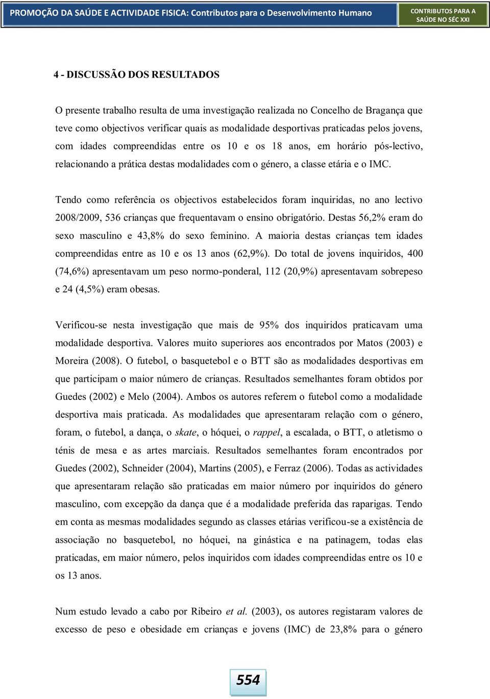 Tendo como referência os objectivos estabelecidos foram inquiridas, no ano lectivo 2008/2009, 536 crianças que frequentavam o ensino obrigatório.