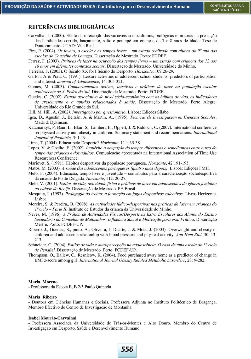 UTAD: Vila Real. Eira, P. (2004). Os jovens, a escola e os tempos livres um estudo realizado com alunos do 9º ano das escolas do Concelho de Lamego. Dissertação de Mestrado. Porto: FCDEF. Ferraz, F.