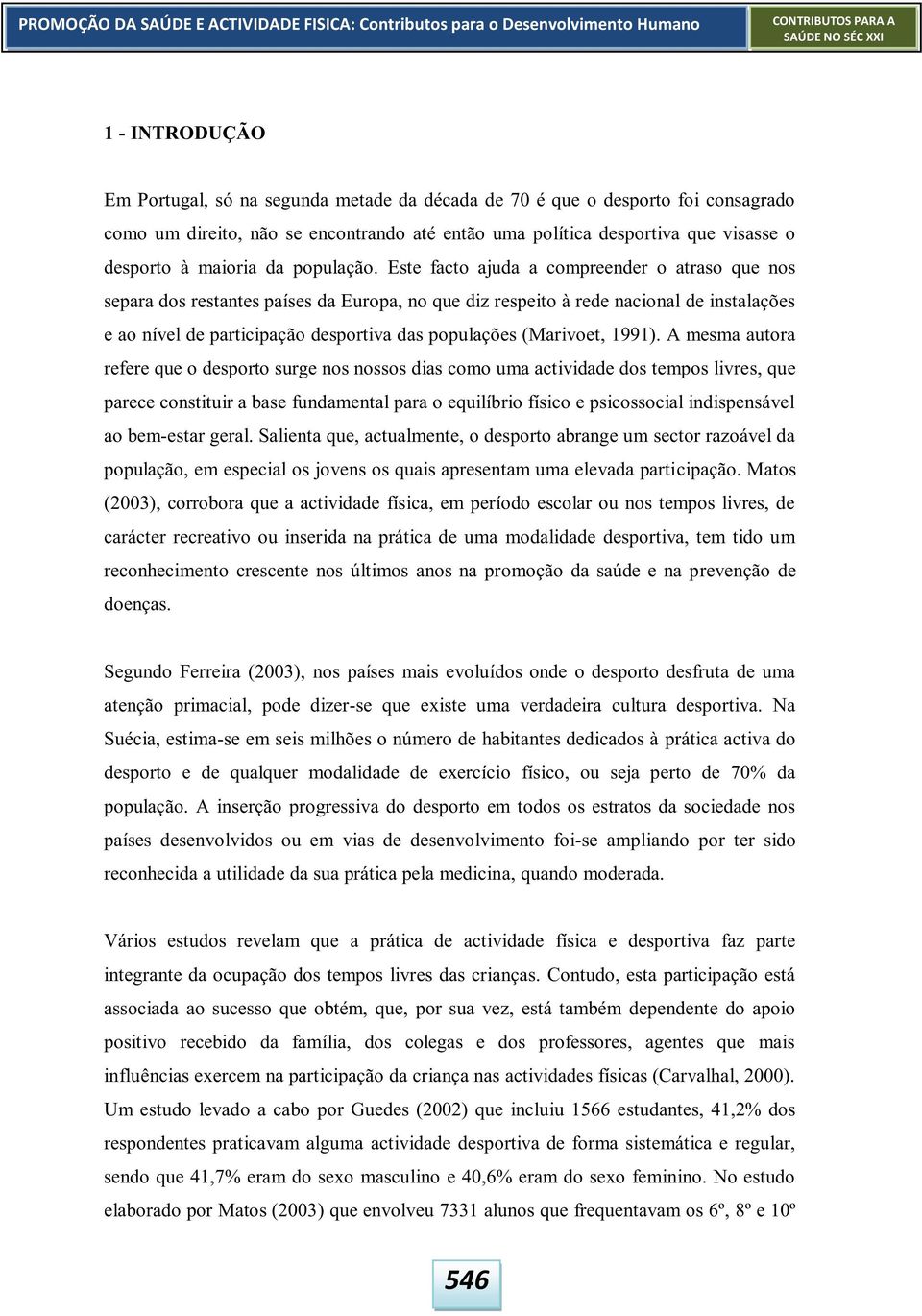 Este facto ajuda a compreender o atraso que nos separa dos restantes países da Europa, no que diz respeito à rede nacional de instalações e ao nível de participação desportiva das populações