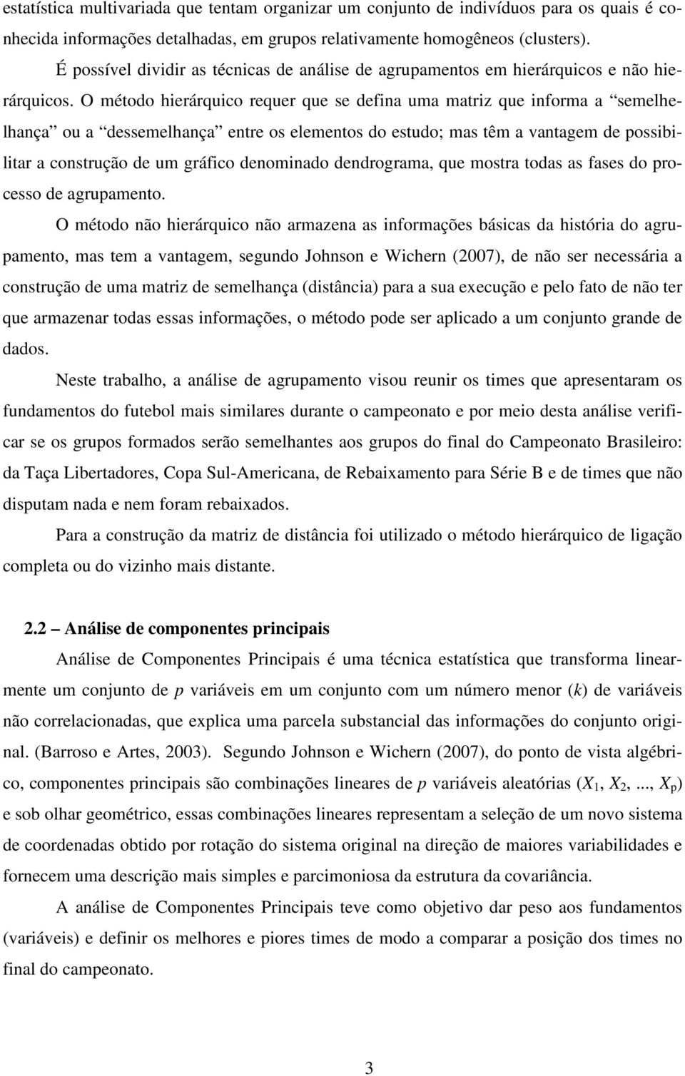 O método hierárquico requer que se defina uma matriz que informa a semelhelhança ou a dessemelhança entre os elementos do estudo; mas têm a vantagem de possibilitar a construção de um gráfico