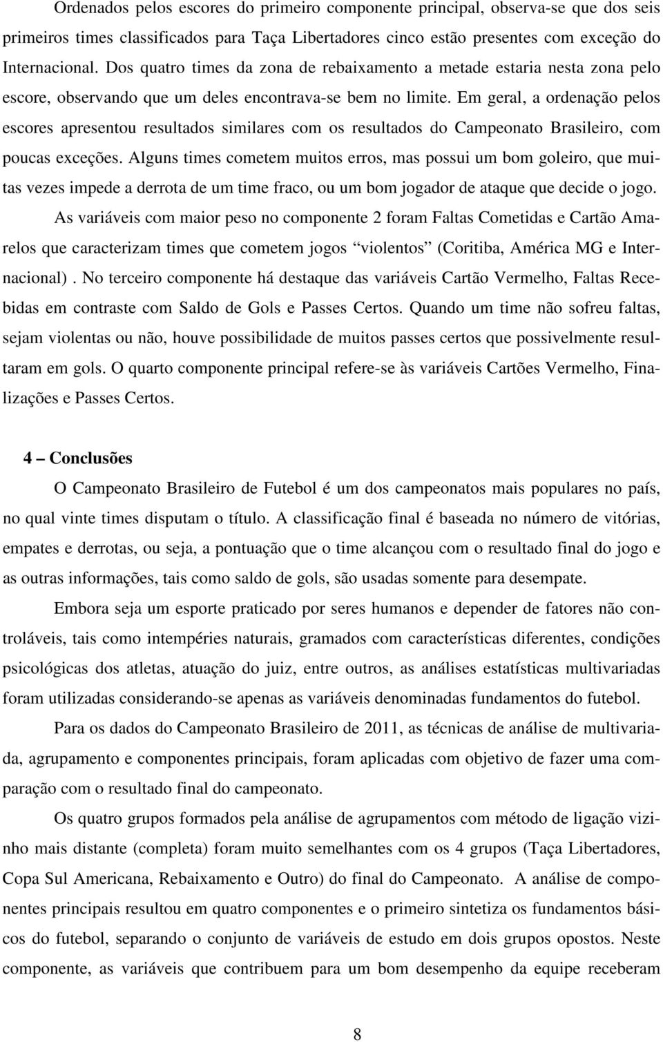 Em geral, a ordenação pelos escores apresentou resultados similares com os resultados do Campeonato Brasileiro, com poucas exceções.