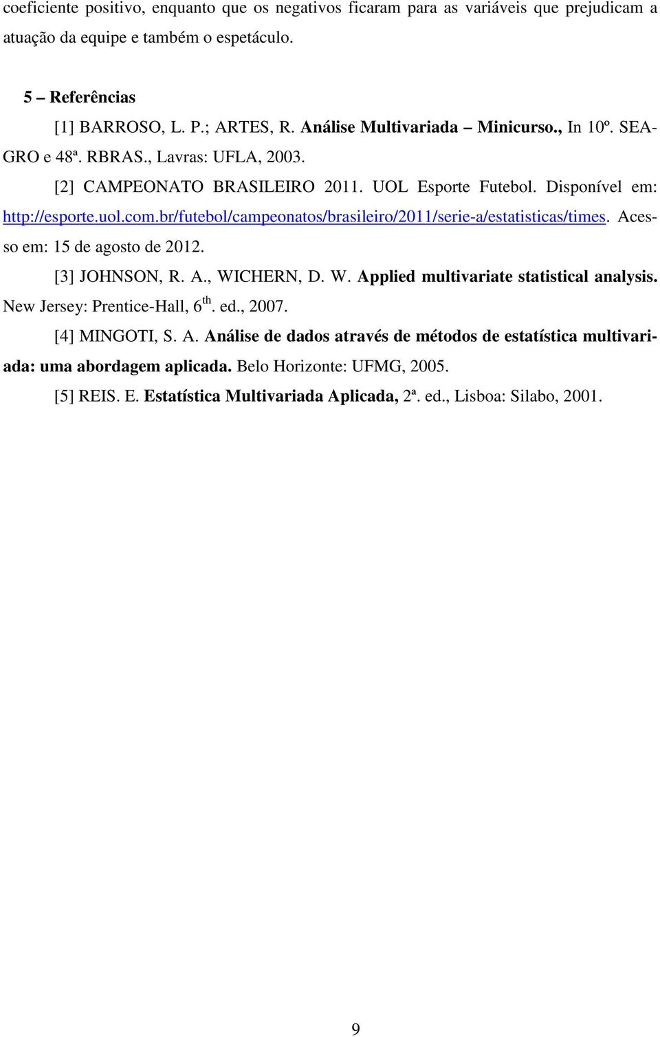 br/futebol/campeonatos/brasileiro/2011/serie-a/estatisticas/times. Acesso em: 15 de agosto de 2012. [3] JOHNSON, R. A., WICHERN, D. W. Applied multivariate statistical analysis.