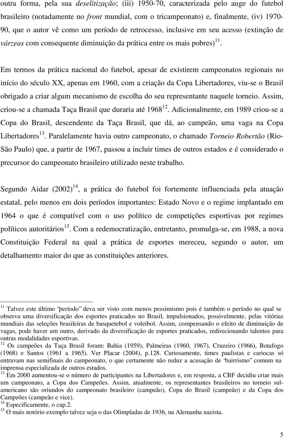 Em termos da prática nacional do futebol, apesar de existirem campeonatos regionais no início do século XX, apenas em 1960, com a criação da Copa Libertadores, viu-se o Brasil obrigado a criar algum