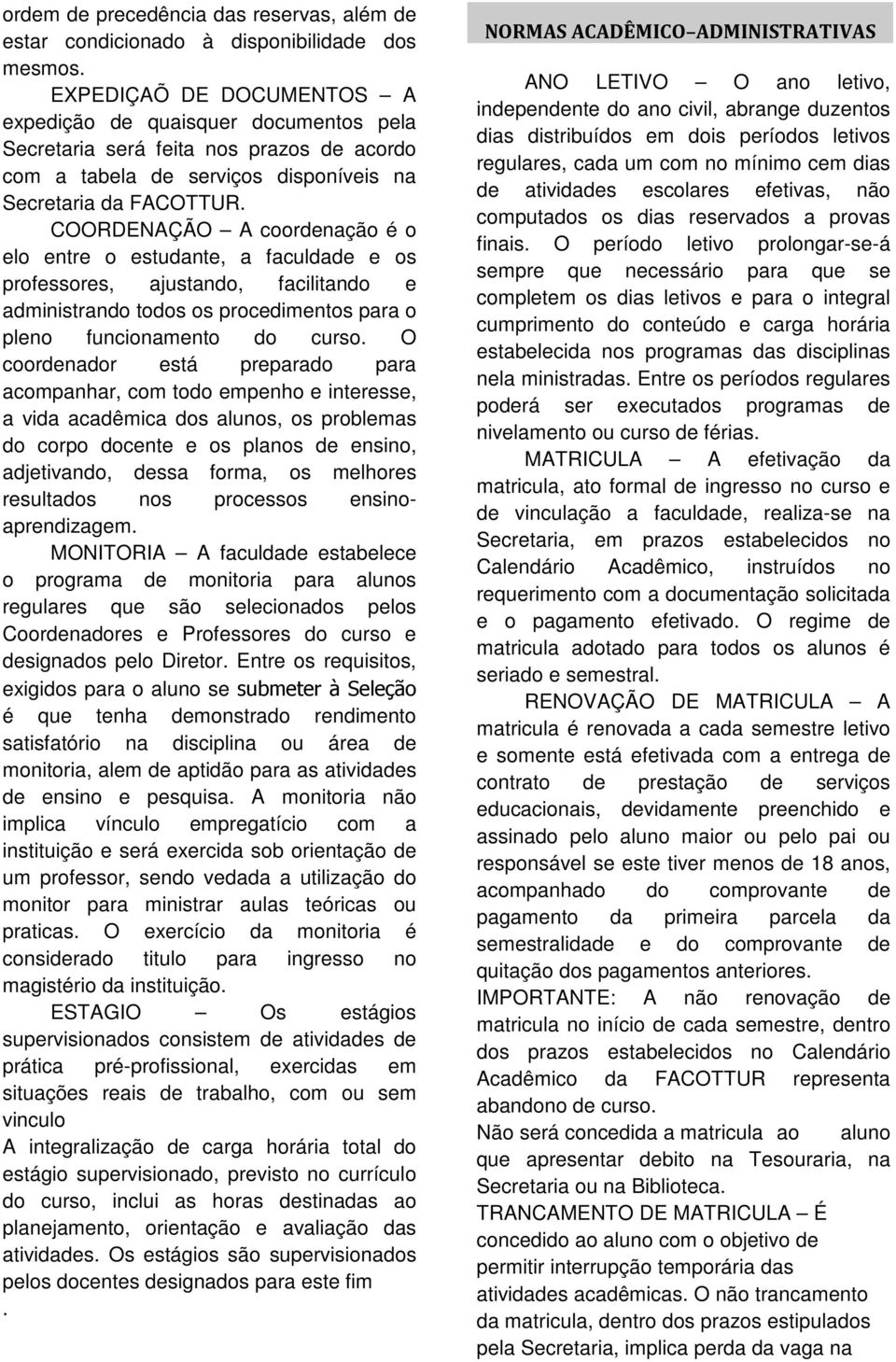 COORDENAÇÃO A coordenação é o elo entre o estudante, a faculdade e os professores, ajustando, facilitando e administrando todos os procedimentos para o pleno funcionamento do curso.