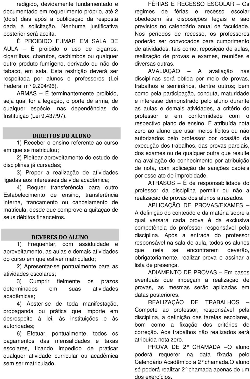 Esta restrição deverá ser respeitada por alunos e professores (Lei Federal m 9.294/96).