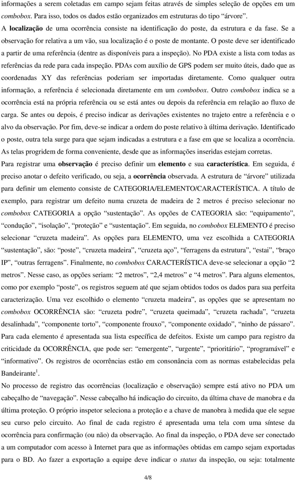 O poste deve ser identificado a partir de uma referência (dentre as disponíveis para a inspeção). No PDA existe a lista com todas as referências da rede para cada inspeção.