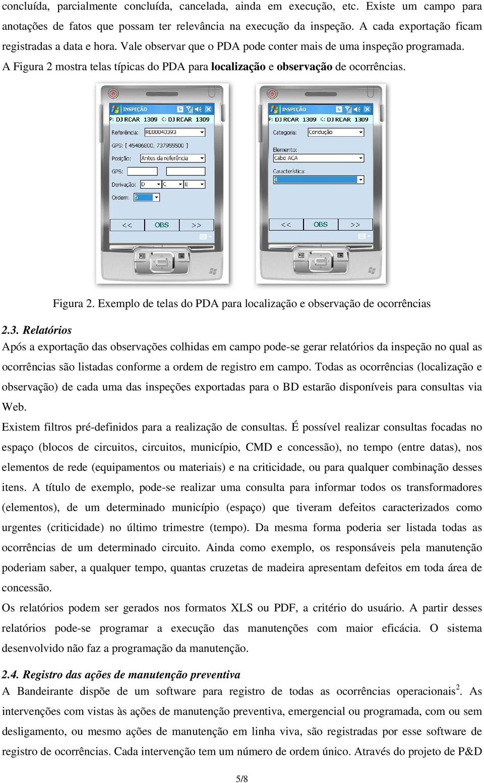 A Figura 2 mostra telas típicas do PDA para localização e observação de ocorrências. Figura 2. Exemplo de telas do PDA para localização e observação de ocorrências 2.3.