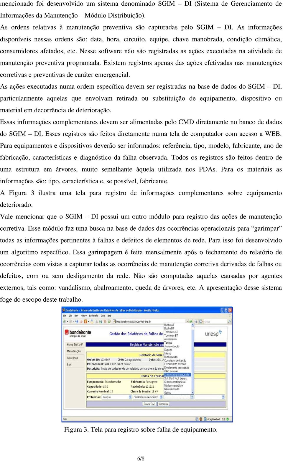 As informações disponíveis nessas ordens são: data, hora, circuito, equipe, chave manobrada, condição climática, consumidores afetados, etc.