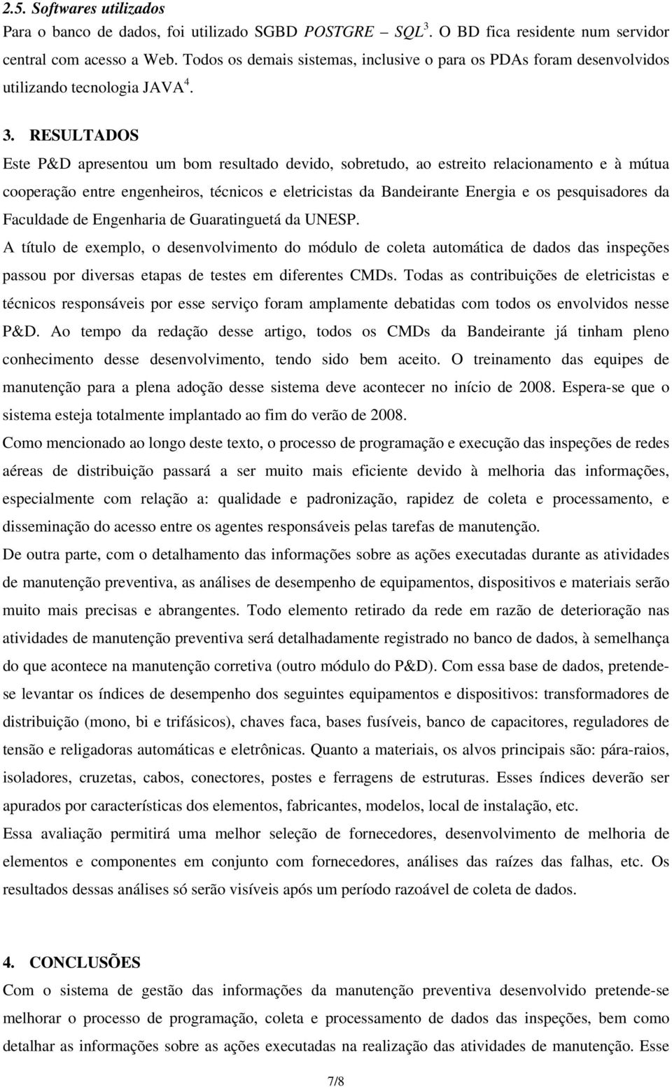 RESULTADOS Este P&D apresentou um bom resultado devido, sobretudo, ao estreito relacionamento e à mútua cooperação entre engenheiros, técnicos e eletricistas da Bandeirante Energia e os pesquisadores