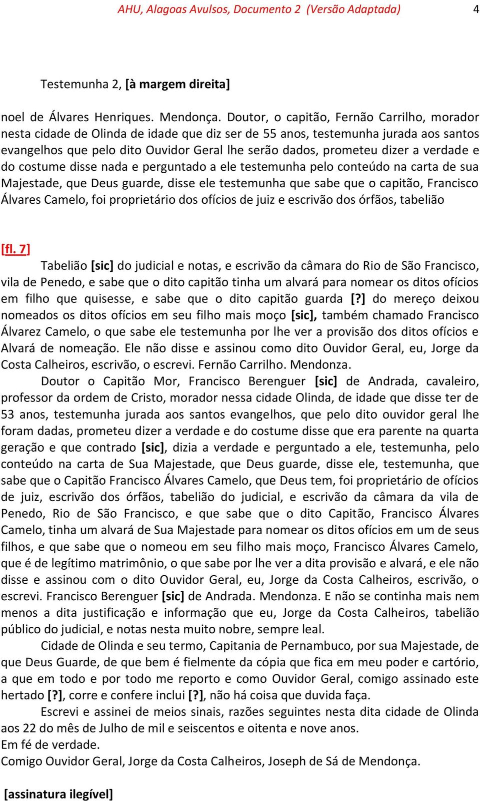 a verdade e do costume disse nada e perguntado a ele testemunha pelo conteúdo na carta de sua Majestade, que Deus guarde, disse ele testemunha que sabe que o capitão, Francisco Álvares Camelo, foi