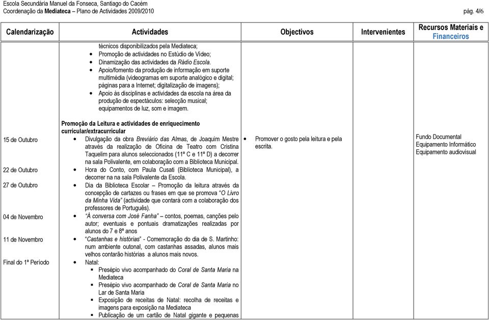 escola na área da produção de espectáculos: selecção musical; equipamentos de luz, som e imagem.