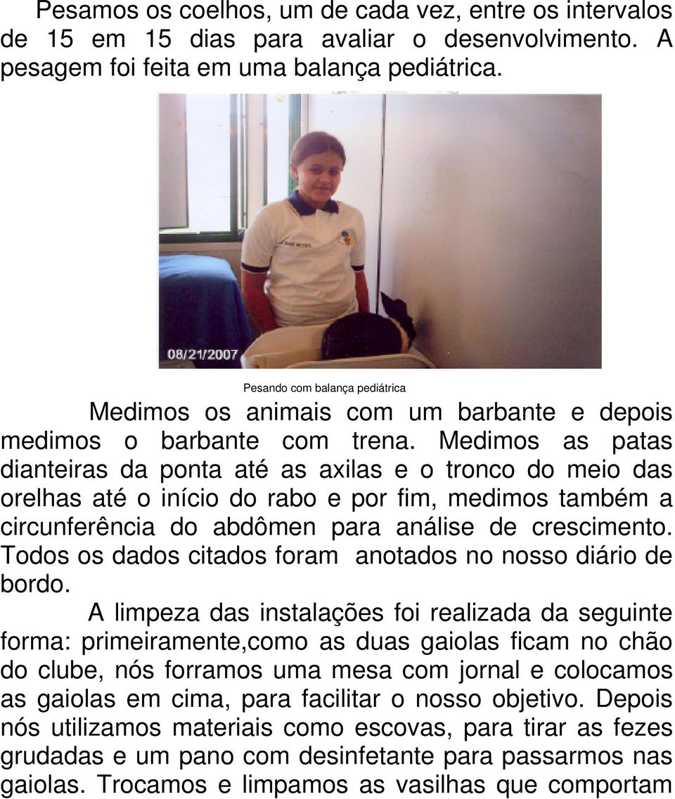 Medimos as patas dianteiras da ponta até as axilas e o tronco do meio das orelhas até o início do rabo e por fim, medimos também a circunferência do abdômen para análise de crescimento.