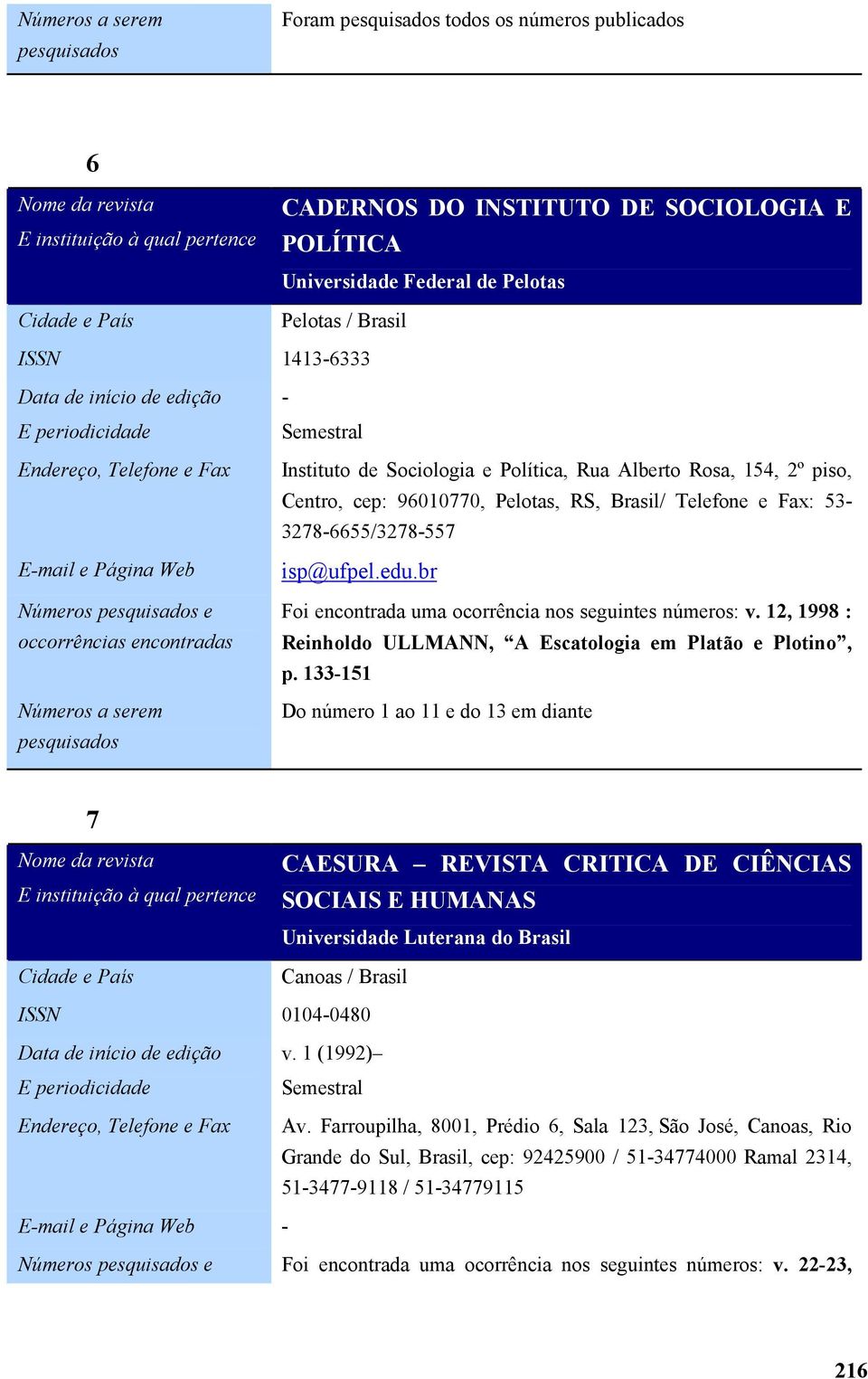 L< > J C< 26/ Do número 1 ao 11 e do 13 em diante =!! ;% H O%5 ;5; ) ;R;% %;%!L% @ Canoas / Brasil 01040480 v. 1 (1992) Av.