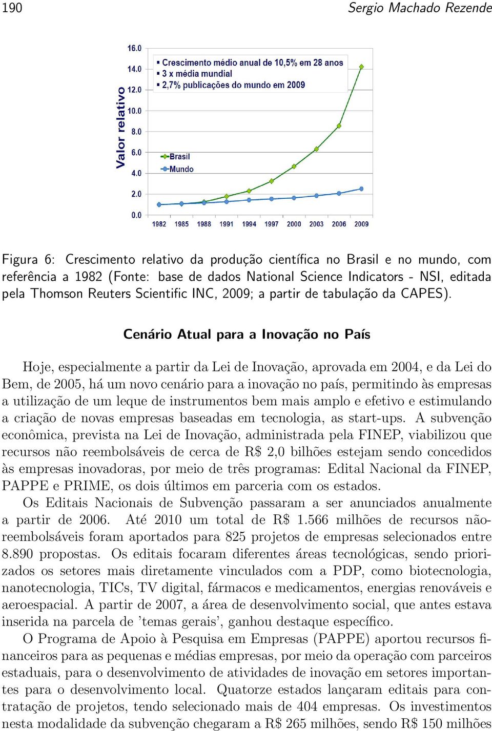 Cenário Atual para a Inovação no País Hoje, especialmente a partir da Lei de Inovação, aprovada em 2004, e da Lei do Bem, de 2005, há um novo cenário para a inovação no país, permitindo às empresas a