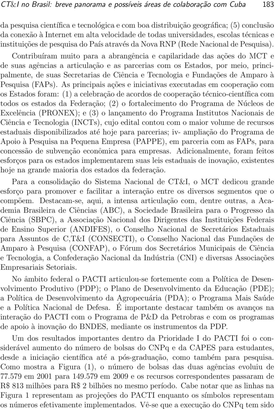 Contribuíram muito para a abrangência e capilaridade das ações do MCT e de suas agências a articulação e as parcerias com os Estados, por meio, principalmente, de suas Secretarias de Ciência e