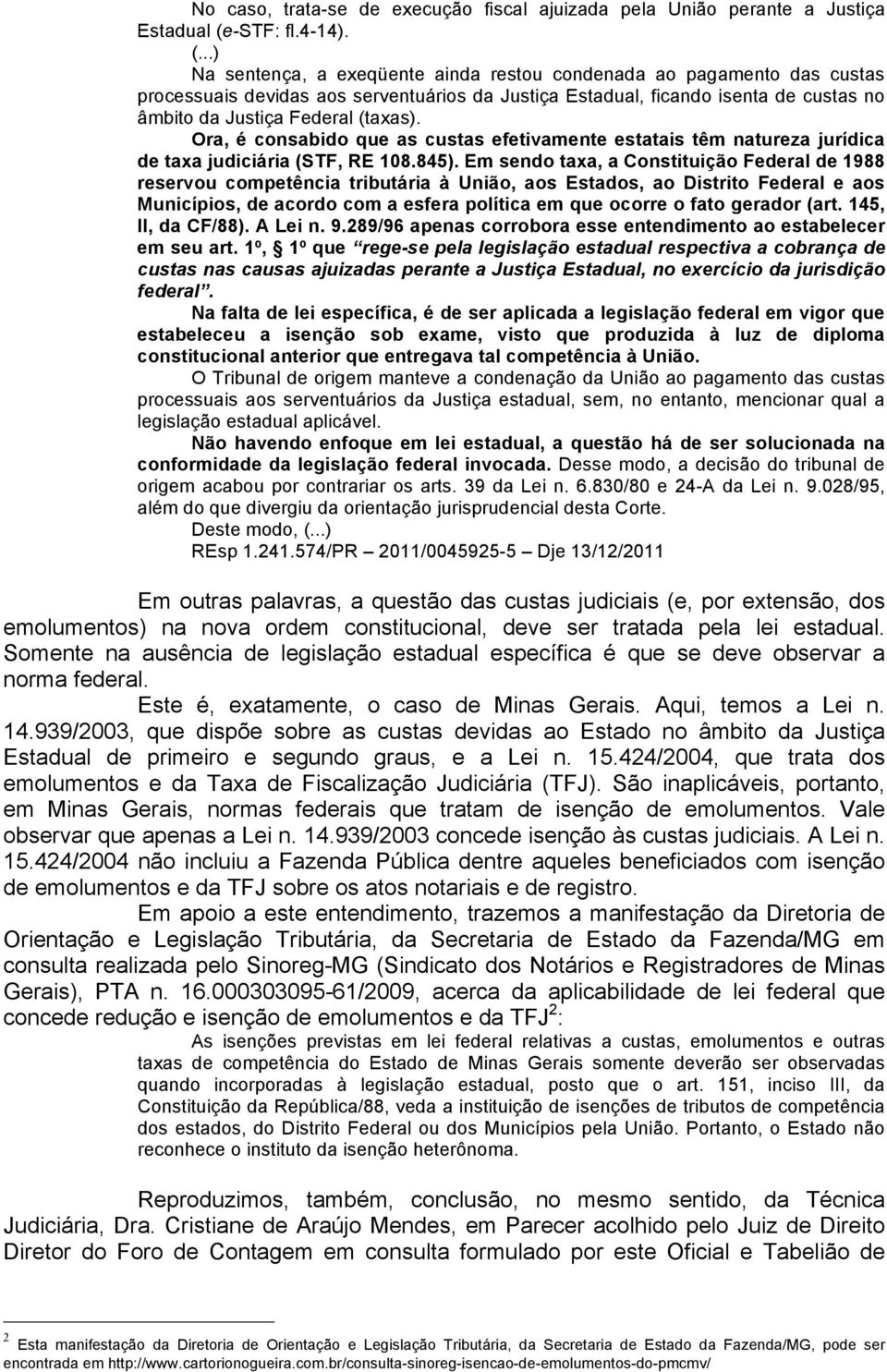 ..) Na sentença, a exeqüente ainda restou condenada ao pagamento das custas processuais devidas aos serventuários da Justiça Estadual, ficando isenta de custas no âmbito da Justiça Federal (taxas).