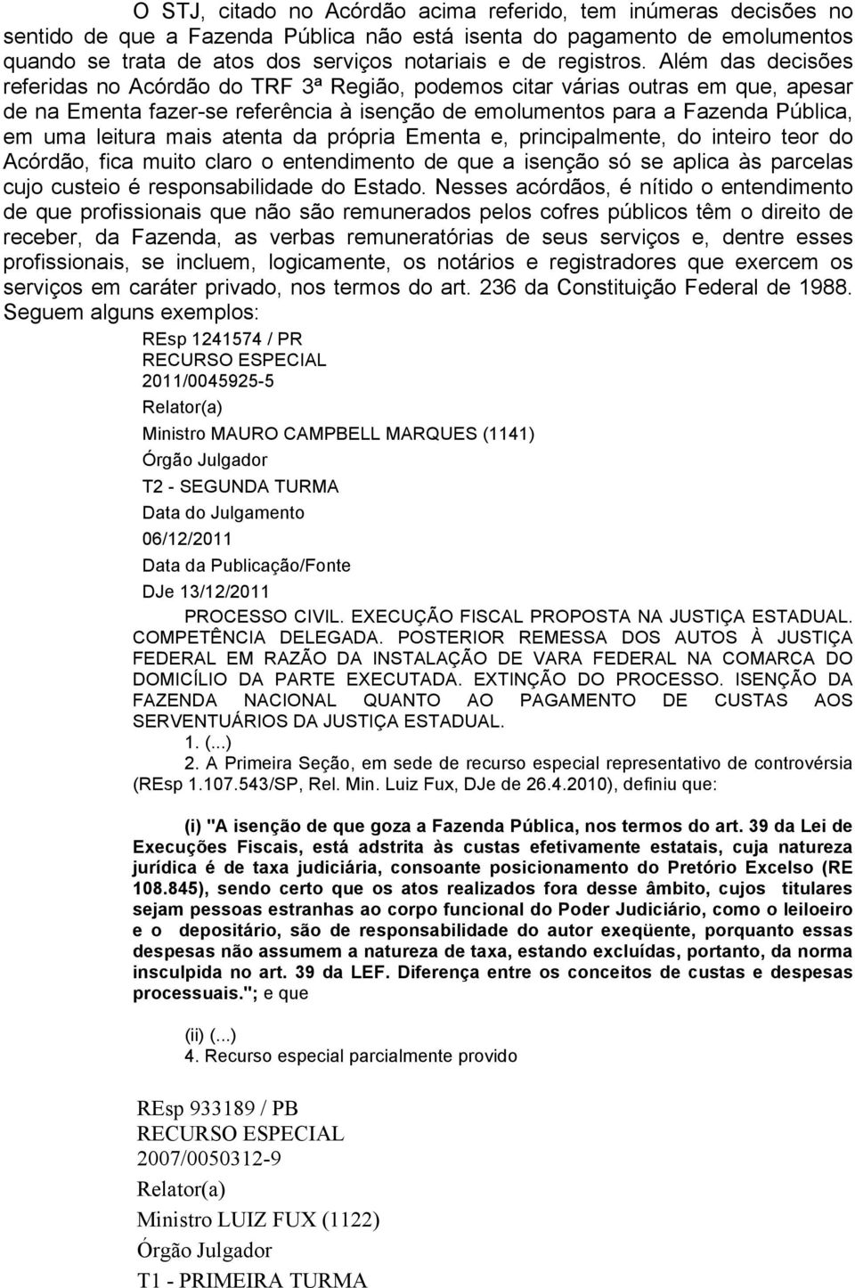 Além das decisões referidas no Acórdão do TRF 3ª Região, podemos citar várias outras em que, apesar de na Ementa fazer-se referência à isenção de emolumentos para a Fazenda Pública, em uma leitura